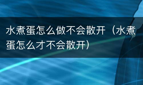 水煮蛋怎么做不会散开（水煮蛋怎么才不会散开）