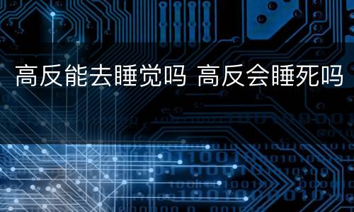 高反能去睡觉吗 高反会睡死吗