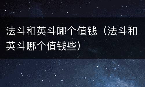 法斗和英斗哪个值钱（法斗和英斗哪个值钱些）