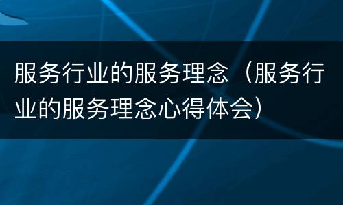 服务行业的服务理念（服务行业的服务理念心得体会）