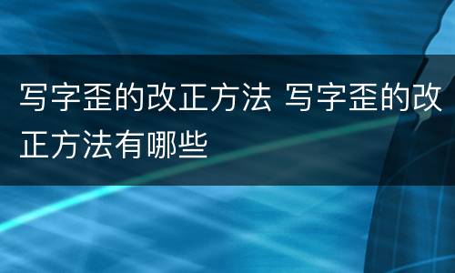 写字歪的改正方法 写字歪的改正方法有哪些