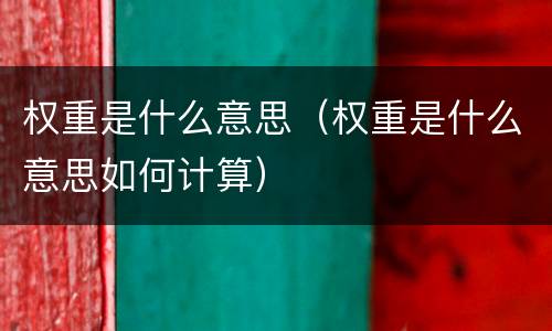 权重是什么意思（权重是什么意思如何计算）