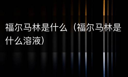 福尔马林是什么（福尔马林是什么溶液）