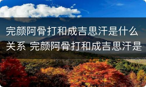 完颜阿骨打和成吉思汗是什么关系 完颜阿骨打和成吉思汗是什么关系?