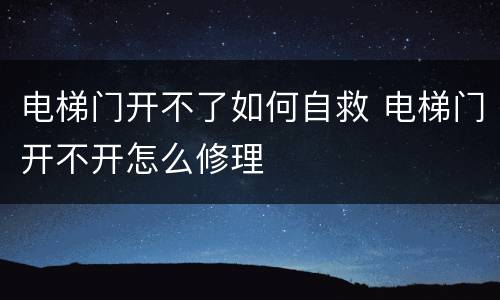 电梯门开不了如何自救 电梯门开不开怎么修理