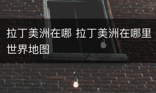 拉丁美洲在哪 拉丁美洲在哪里世界地图
