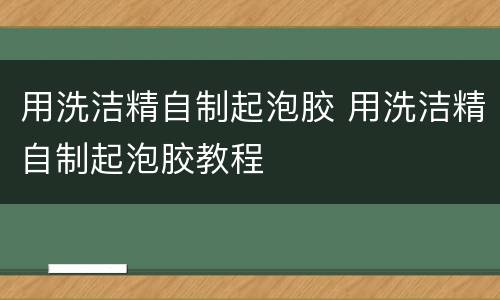用洗洁精自制起泡胶 用洗洁精自制起泡胶教程