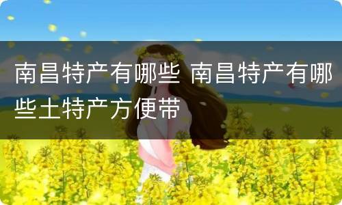 南昌特产有哪些 南昌特产有哪些土特产方便带