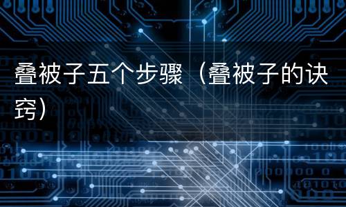 叠被子五个步骤（叠被子的诀窍）