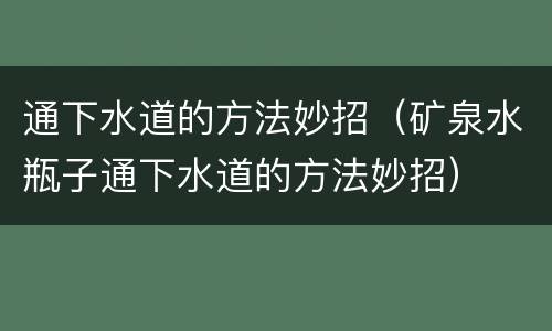 通下水道的方法妙招（矿泉水瓶子通下水道的方法妙招）