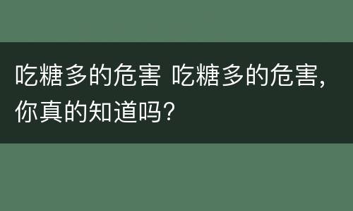 吃糖多的危害 吃糖多的危害,你真的知道吗?