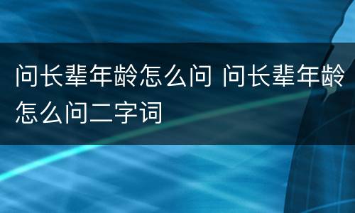 问长辈年龄怎么问 问长辈年龄怎么问二字词