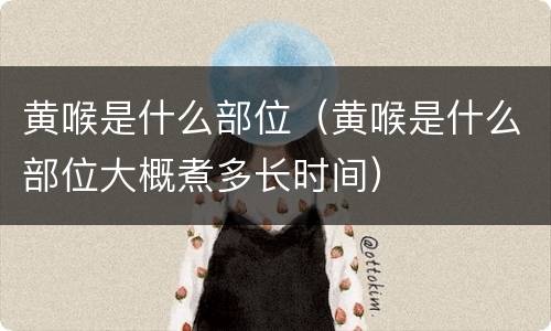 黄喉是什么部位（黄喉是什么部位大概煮多长时间）