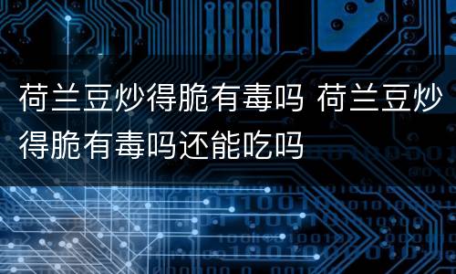 荷兰豆炒得脆有毒吗 荷兰豆炒得脆有毒吗还能吃吗