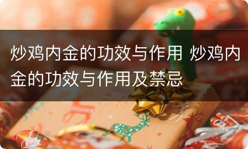 炒鸡内金的功效与作用 炒鸡内金的功效与作用及禁忌