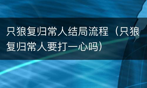 只狼复归常人结局流程（只狼复归常人要打一心吗）