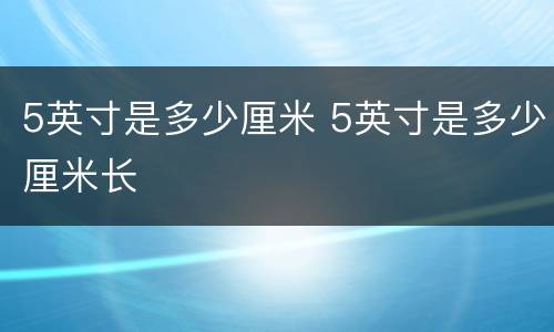 5英寸是多少厘米 5英寸是多少厘米长