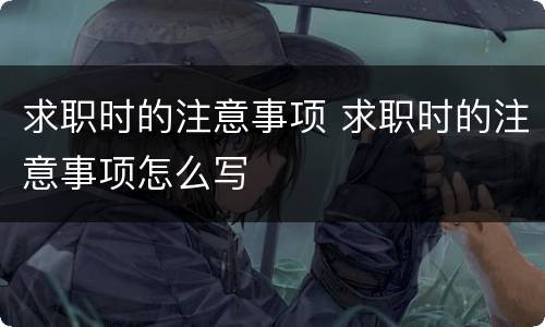 求职时的注意事项 求职时的注意事项怎么写
