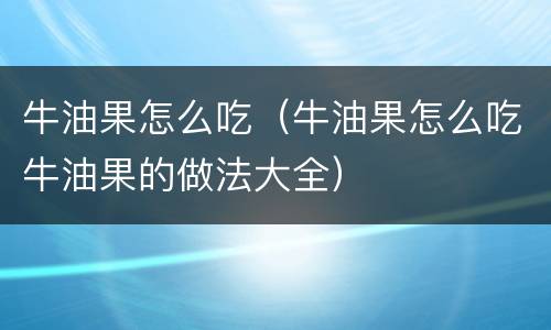 牛油果怎么吃（牛油果怎么吃牛油果的做法大全）