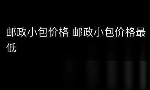 邮政小包价格 邮政小包价格最低