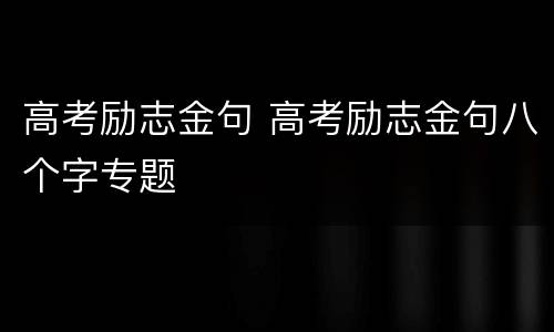 高考励志金句 高考励志金句八个字专题