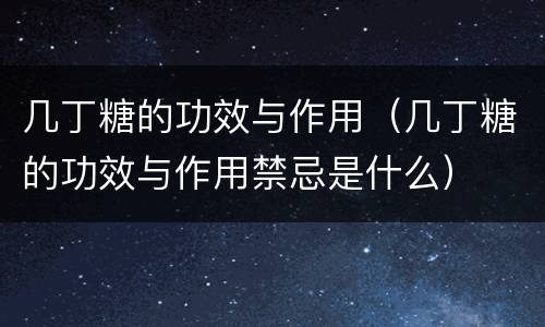 几丁糖的功效与作用（几丁糖的功效与作用禁忌是什么）
