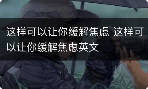 这样可以让你缓解焦虑 这样可以让你缓解焦虑英文