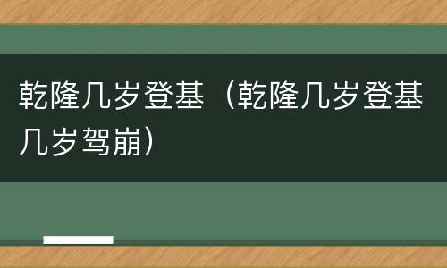 乾隆几岁登基（乾隆几岁登基几岁驾崩）
