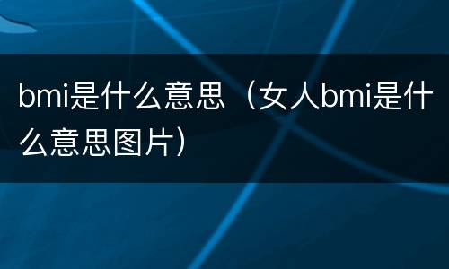 bmi是什么意思（女人bmi是什么意思图片）