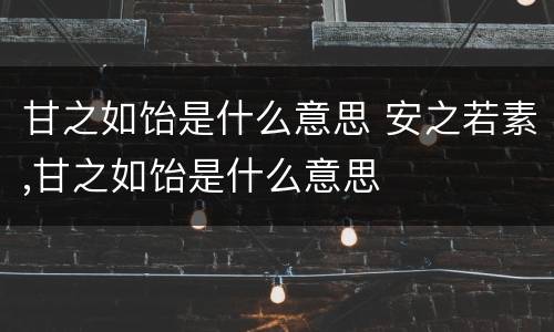甘之如饴是什么意思 安之若素,甘之如饴是什么意思