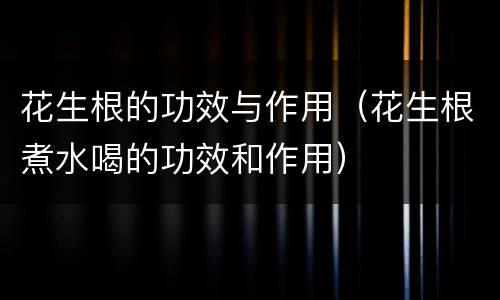 花生根的功效与作用（花生根煮水喝的功效和作用）