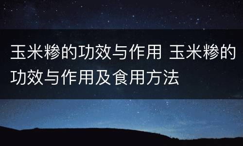 玉米糁的功效与作用 玉米糁的功效与作用及食用方法