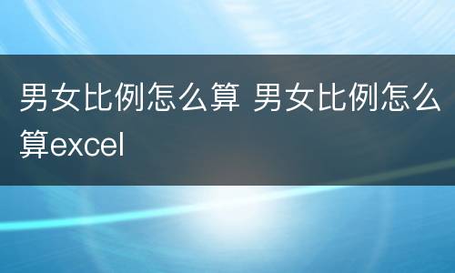 男女比例怎么算 男女比例怎么算excel