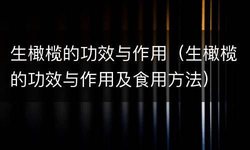 生橄榄的功效与作用（生橄榄的功效与作用及食用方法）