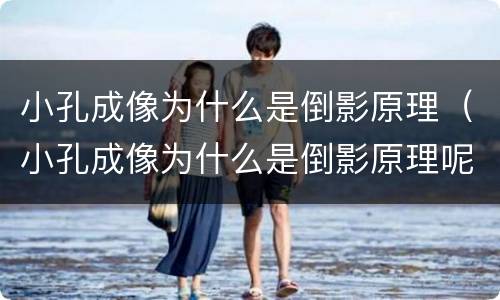 小孔成像为什么是倒影原理（小孔成像为什么是倒影原理呢）