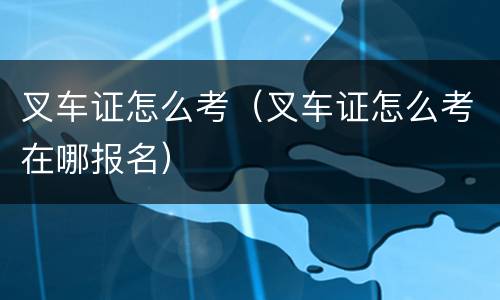 叉车证怎么考（叉车证怎么考在哪报名）