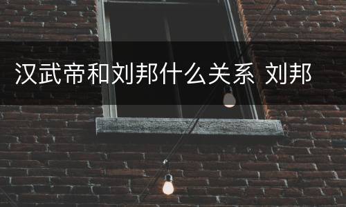 汉武帝和刘邦什么关系 刘邦