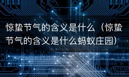 惊蛰节气的含义是什么（惊蛰节气的含义是什么蚂蚁庄园）