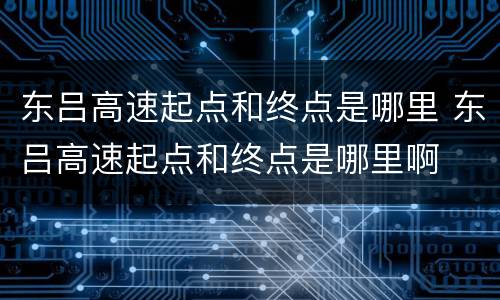 东吕高速起点和终点是哪里 东吕高速起点和终点是哪里啊