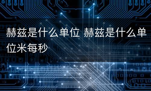 赫兹是什么单位 赫兹是什么单位米每秒