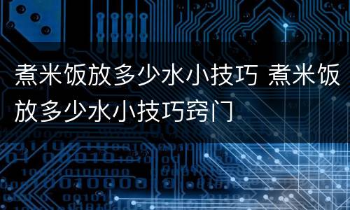 煮米饭放多少水小技巧 煮米饭放多少水小技巧窍门