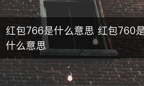 红包766是什么意思 红包760是什么意思