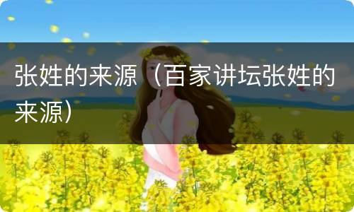 张姓的来源（百家讲坛张姓的来源）