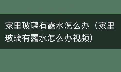 家里玻璃有露水怎么办（家里玻璃有露水怎么办视频）