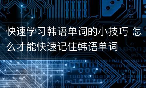 快速学习韩语单词的小技巧 怎么才能快速记住韩语单词