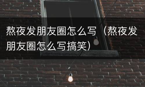 熬夜发朋友圈怎么写（熬夜发朋友圈怎么写搞笑）
