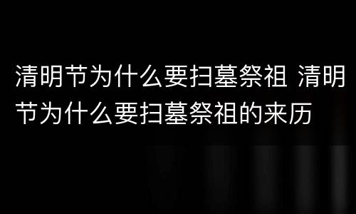 清明节为什么要扫墓祭祖 清明节为什么要扫墓祭祖的来历