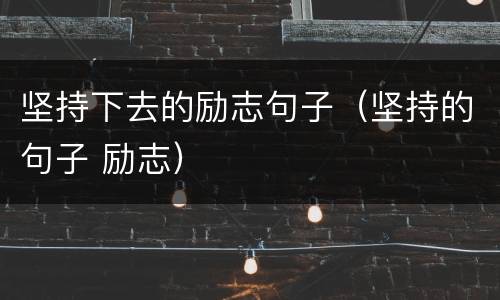 坚持下去的励志句子（坚持的句子 励志）