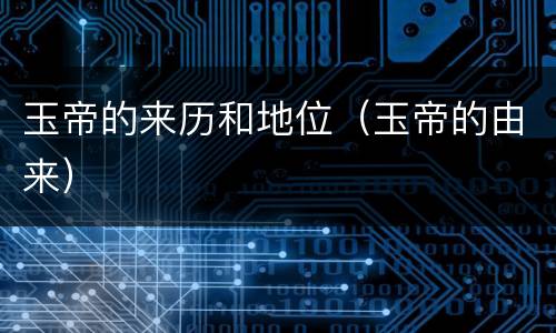 玉帝的来历和地位（玉帝的由来）