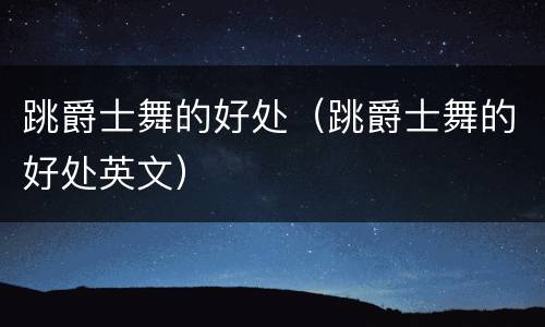 跳爵士舞的好处（跳爵士舞的好处英文）